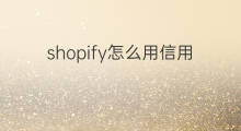 shopify怎么用信用卡收款方式 shopify怎么用信用卡收款