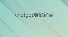 chatgpt通俗解读(chatgpt解读)
