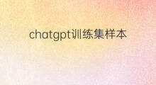 chatgpt训练集样本量(chatgpt训练样本量)