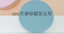 seo文章标题怎么写 文章seo怎么写
