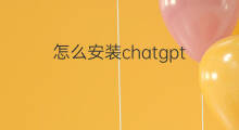 怎么安装chatgpt 安装chatgpt