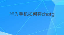 华为手机如何将chatgpt设置在桌面(如何将chatgpt放到手机桌面)