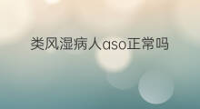 类风湿病人aso正常吗 aso高200是类风湿病吗