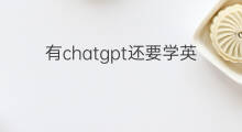 有chatgpt还要学英语吗 chatgpt还要学编程吗