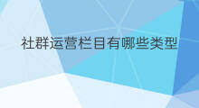 社群运营栏目有哪些类型 社群运营栏目有哪些