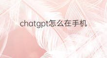 chatgpt怎么在手机上使用 chatgpt在手机上怎么使用