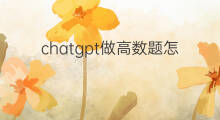 chatgpt做高数题怎么样 ChatGPT做高数题怎么样