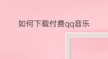 如何下载付费qq音乐 qq音乐如何不付费下载