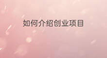 如何介绍创业项目 创业项目如何融资