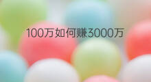100万如何赚3000万 3000万怎么赚