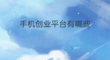 手机创业平台有哪些 手机副业创业好项目有哪些