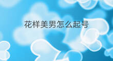 花样美男怎么起号 快手作品怎么花样评论