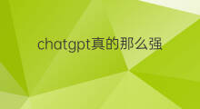 chatgpt真的那么强吗(ChatGPT真有那么全能吗)