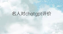 名人对chatgpt评价 名人关于chatgpt的评价