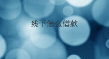 线下怎么借款 怎么线下借款