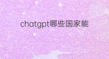 chatgpt哪些国家能用(chatgpt在哪些国家能用)