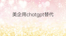 美企用chatgpt替代员工 用chatgpt替代siri