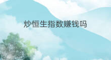 炒恒生指数赚钱吗 恒生指数能赚钱吗