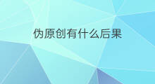 伪原创有什么后果 公众号伪原创有什么后果吗
