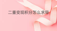 二重变现积分怎么求导 怎么分辨变现积分和定积分