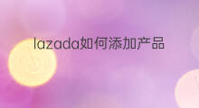 lazada如何添加产品 lazada怎么添加产品 lazada如何添加产品 lazada怎么添加产品