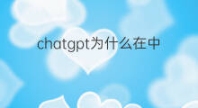 chatgpt为什么在中国不能用(为什么中国不能用ChatGPT)