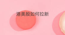 港美股如何拉新 美股chatgpt股