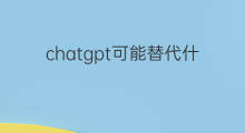 chatgpt可能替代什么工作(ChatGPT可能替代哪些领域)