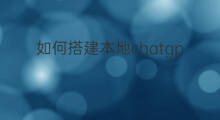 如何搭建本地chatgpt服务(搭建chatgpt服务)