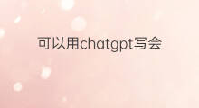 可以用chatgpt写会议纪要吗(可以用chatgpt写论文吗)