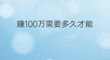 赚100万需要多久才能 100万需要赚多久