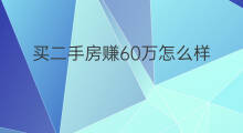 买二手房赚60万怎么样 买二手房赚60万正常吗