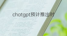 chatgpt预计推出时间(chatgpt推出时间)