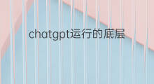 chatgpt运行的底层逻辑(chatgpt的底层技术逻辑)