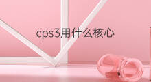 cps3用什么核心 CPS的技术核心有哪些