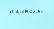 chatgpt投资人华人(chatgpt的原始投资人)