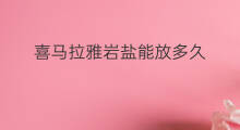 喜马拉雅岩盐能放多久 喜马拉雅天然岩盐有味吗