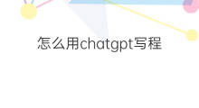 怎么用chatgpt写程序直接运行 用chatgpt写代码并运行