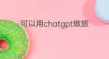可以用chatgpt做旅游翻译吗(可以用chatgpt做翻译吗)