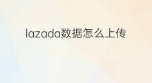 lazada数据怎么上传 lazada怎么上传数据