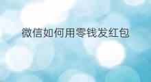 微信如何用零钱发红包 微信零钱怎么发红包啊