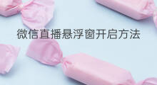 微信直播悬浮窗开启方法 微信群直播怎么开启悬浮窗