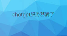chatgpt服务器满了 chatgpt服务器规模