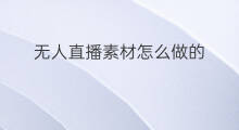 无人直播素材怎么做的 无人直播素材怎么做