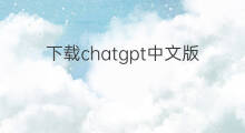 下载chatgpt中文版 chatgpt中文版电脑版下载
