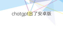 chatgpt出了安卓版吗 chatgpt安卓版