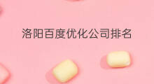洛阳百度优化公司排名 洛阳百度优化排名