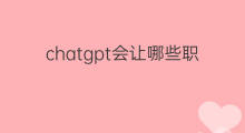 chatgpt会让哪些职业消失(chatgpt会取代哪些职业)