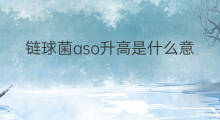 链球菌aso升高是什么意思 链球菌aso是什么