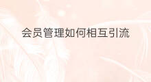 会员管理如何相互引流 商场会员如何引流